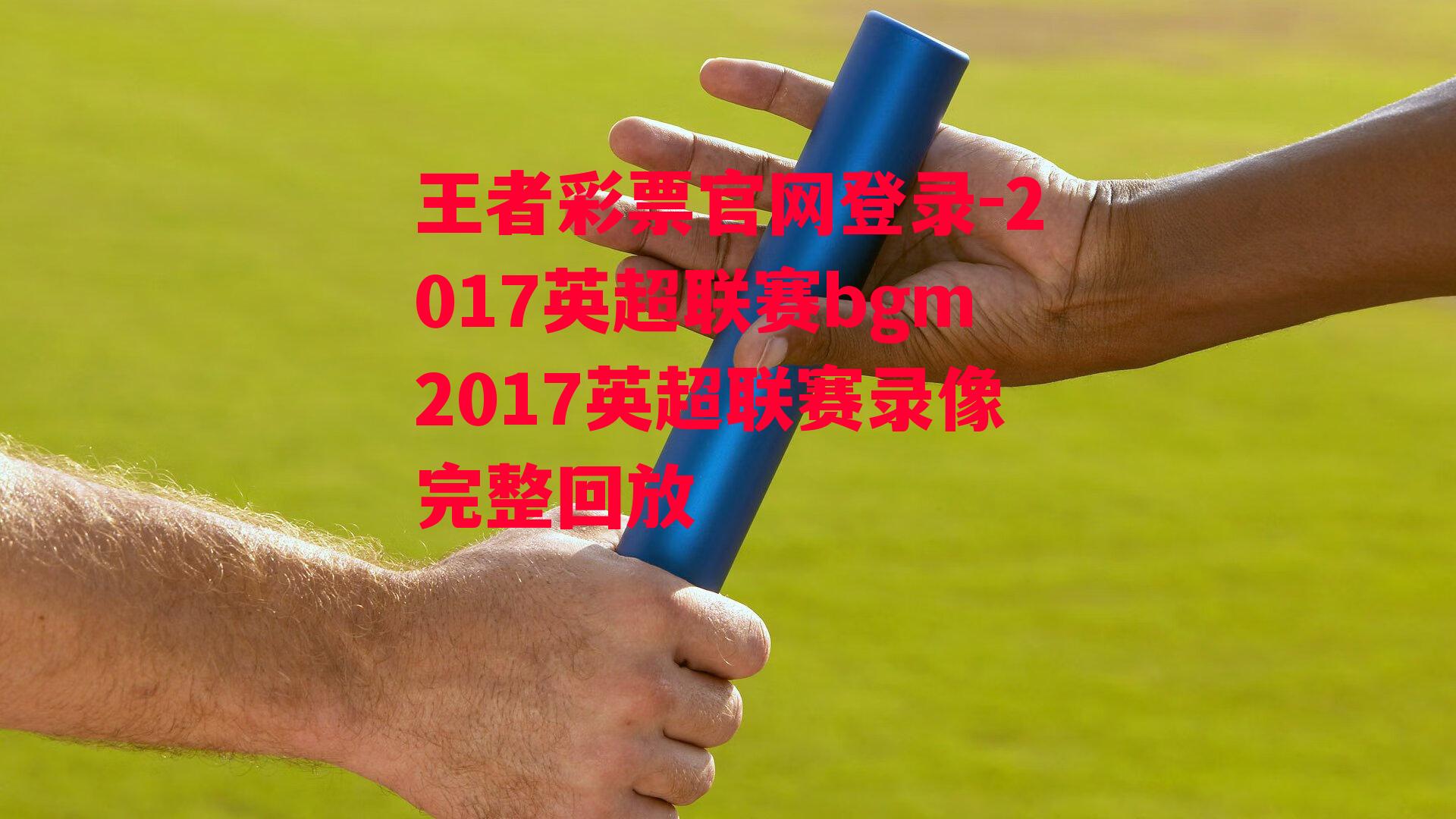 2017英超联赛bgm2017英超联赛录像完整回放